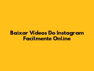 Baixar Vídeos Do Instagram Facilmente Online