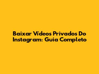 Baixar Vídeos Privados Do Instagram: Guia Completo