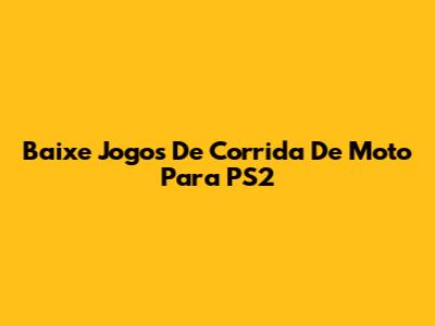 Baixe Jogos De Corrida De Moto Para PS2