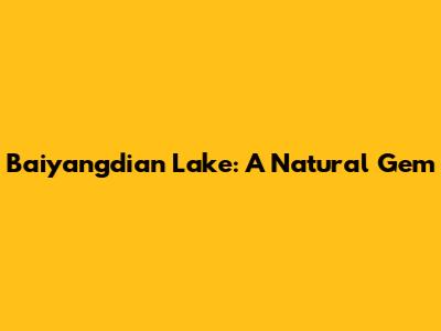 Baiyangdian Lake: A Natural Gem