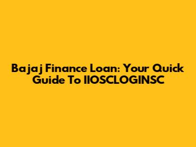 Bajaj Finance Loan: Your Quick Guide To IIOSCLOGINSC