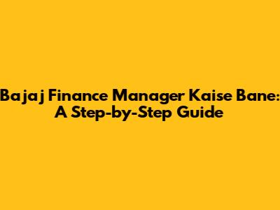Bajaj Finance Manager Kaise Bane: A Step-by-Step Guide