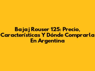 Bajaj Rouser 125: Precio, Características Y Dónde Comprarla En Argentina