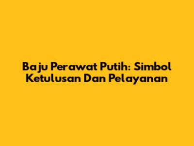 Baju Perawat Putih: Simbol Ketulusan Dan Pelayanan