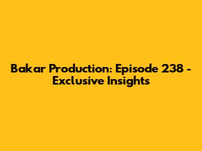 Bakar Production: Episode 238 - Exclusive Insights