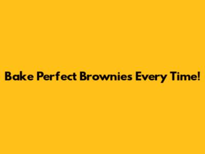 Bake Perfect Brownies Every Time!