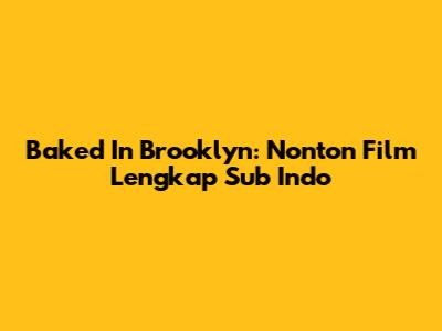 Baked In Brooklyn: Nonton Film Lengkap Sub Indo