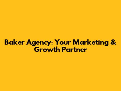 Baker Agency: Your Marketing & Growth Partner