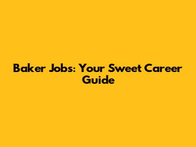 Baker Jobs: Your Sweet Career Guide