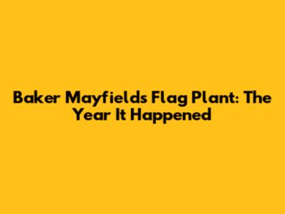 Baker Mayfield's Flag Plant: The Year It Happened