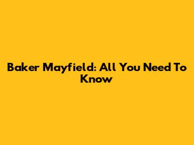 Baker Mayfield: All You Need To Know