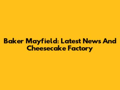 Baker Mayfield: Latest News And Cheesecake Factory