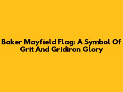 Baker Mayfield Flag: A Symbol Of Grit And Gridiron Glory