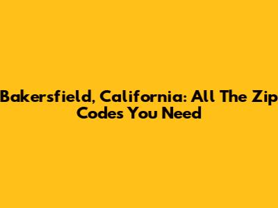 Bakersfield, California: All The Zip Codes You Need