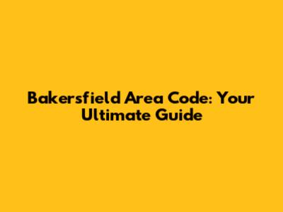 Bakersfield Area Code: Your Ultimate Guide