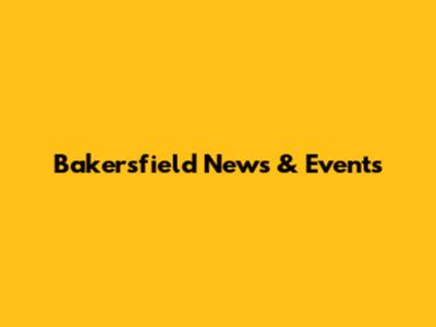 Bakersfield News & Events