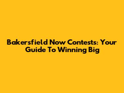 Bakersfield Now Contests: Your Guide To Winning Big