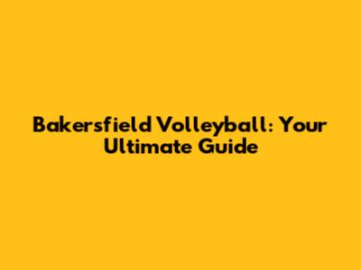 Bakersfield Volleyball: Your Ultimate Guide