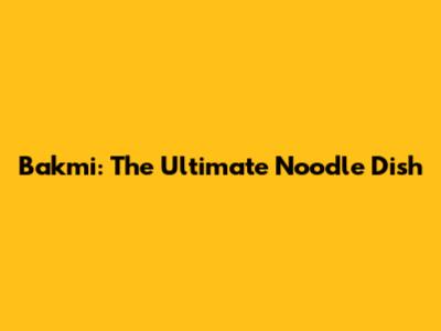 Bakmi: The Ultimate Noodle Dish