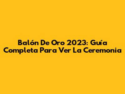 Balón De Oro 2023: Guía Completa Para Ver La Ceremonia