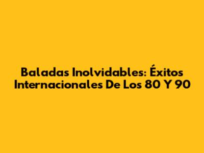 Baladas Inolvidables: Éxitos Internacionales De Los 80 Y 90