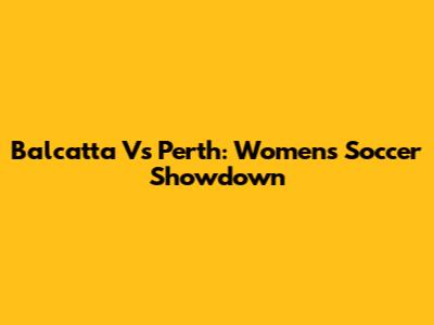 Balcatta Vs Perth: Women's Soccer Showdown