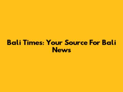 Bali Times: Your Source For Bali News