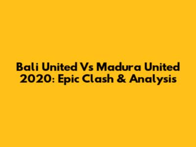 Bali United Vs Madura United 2020: Epic Clash & Analysis