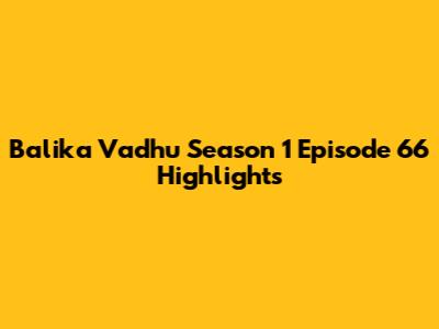 Balika Vadhu Season 1 Episode 66 Highlights
