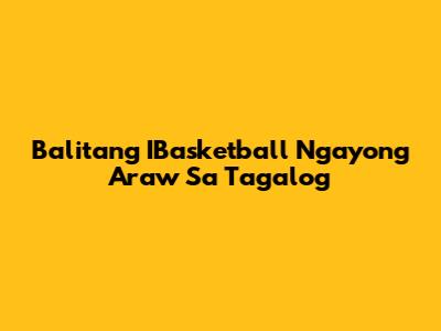 Balitang IBasketball Ngayong Araw Sa Tagalog