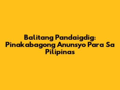 Balitang Pandaigdig: Pinakabagong Anunsyo Para Sa Pilipinas