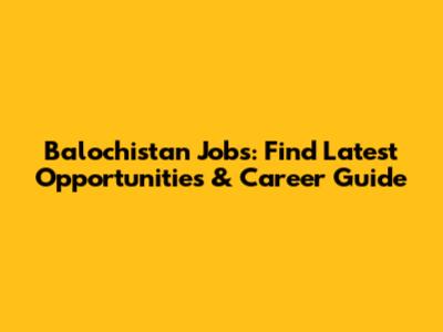 Balochistan Jobs: Find Latest Opportunities & Career Guide