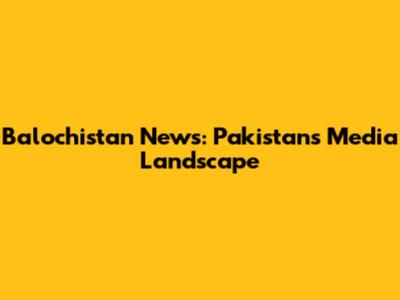 Balochistan News: Pakistan's Media Landscape