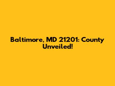 Baltimore, MD 21201: County Unveiled!