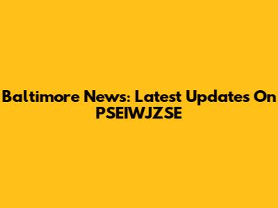 Baltimore News: Latest Updates On PSEIWJZSE