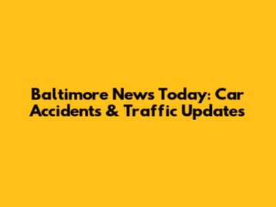 Baltimore News Today: Car Accidents & Traffic Updates