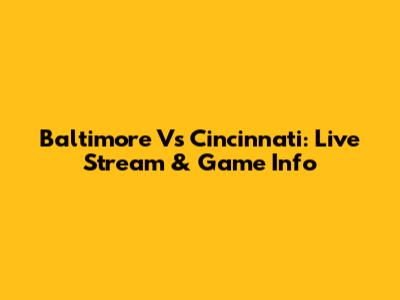 Baltimore Vs Cincinnati: Live Stream & Game Info