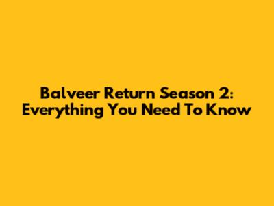 Balveer Return Season 2: Everything You Need To Know
