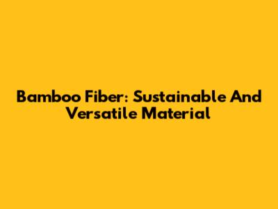 Bamboo Fiber: Sustainable And Versatile Material