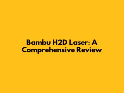Bambu H2D Laser: A Comprehensive Review