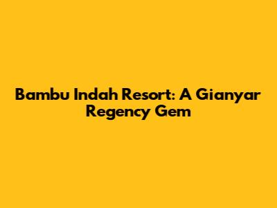 Bambu Indah Resort: A Gianyar Regency Gem