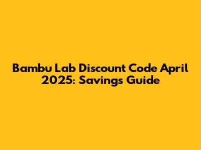 Bambu Lab Discount Code April 2025: Savings Guide