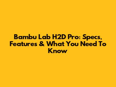 Bambu Lab H2D Pro: Specs, Features & What You Need To Know