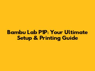 Bambu Lab P1P: Your Ultimate Setup & Printing Guide