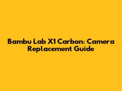 Bambu Lab X1 Carbon: Camera Replacement Guide