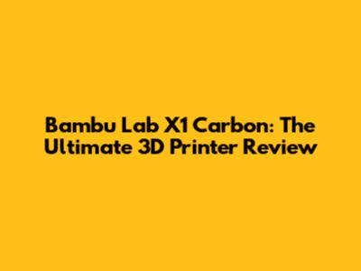 Bambu Lab X1 Carbon: The Ultimate 3D Printer Review