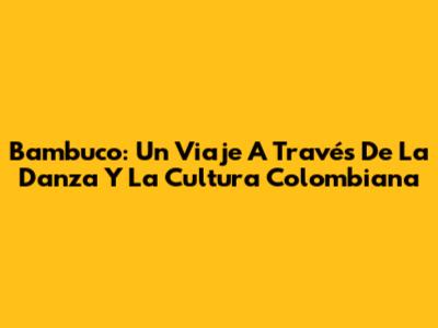 Bambuco: Un Viaje A Través De La Danza Y La Cultura Colombiana