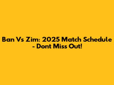Ban Vs Zim: 2025 Match Schedule - Don't Miss Out!