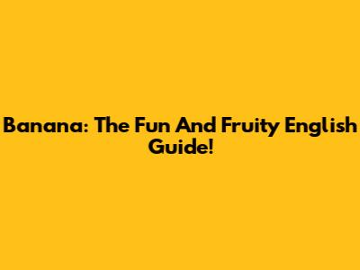 Banana: The Fun And Fruity English Guide!