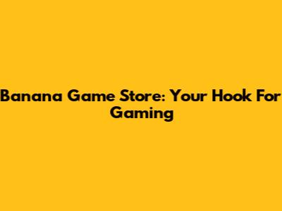 Banana Game Store: Your Hook For Gaming
